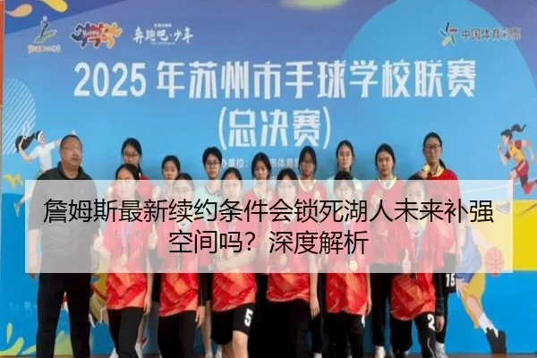 詹姆斯最新续约条件会锁死湖人未来补强空间吗?深度解析