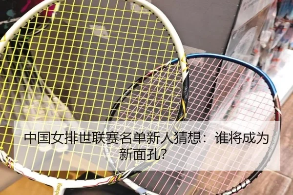 中国女排世联赛名单新人猜想：谁将成为新面孔？